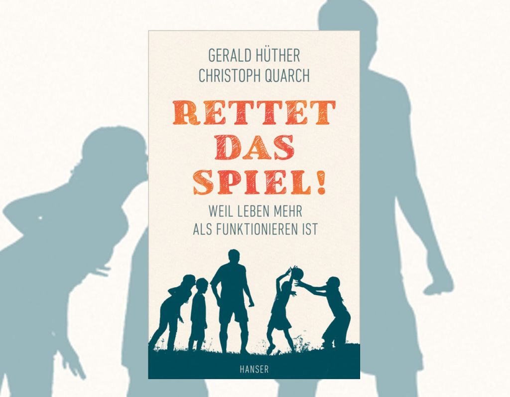 „Rettet das Spiel – Weil Leben mehr als Funktionieren ist“ von Neurobiologe Gerald Hüther und Philosoph Christoph Quarch